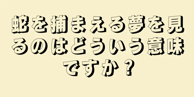 蛇を捕まえる夢を見るのはどういう意味ですか？