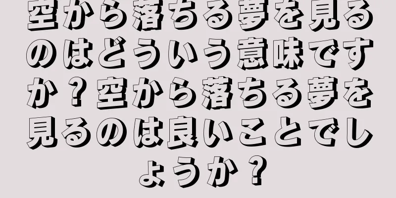 空から落ちる夢を見るのはどういう意味ですか？空から落ちる夢を見るのは良いことでしょうか？