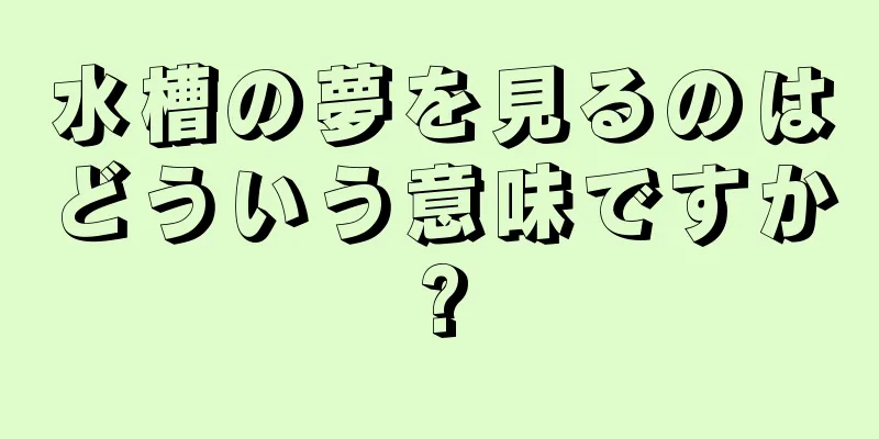 水槽の夢を見るのはどういう意味ですか?