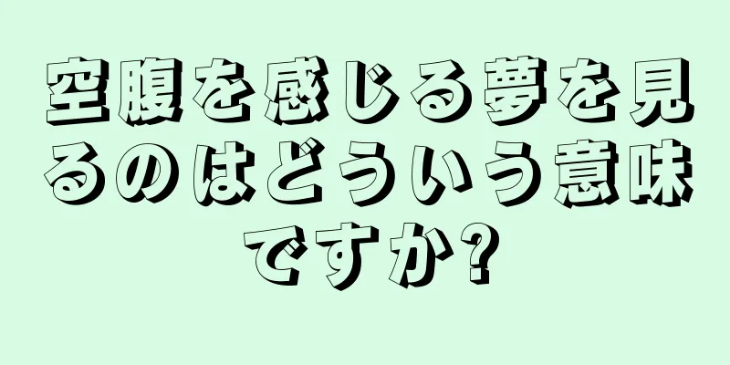 空腹を感じる夢を見るのはどういう意味ですか?