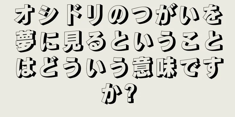オシドリのつがいを夢に見るということはどういう意味ですか?