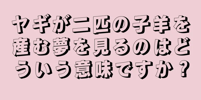 ヤギが二匹の子羊を産む夢を見るのはどういう意味ですか？
