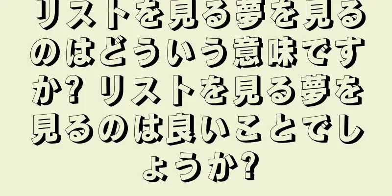 リストを見る夢を見るのはどういう意味ですか? リストを見る夢を見るのは良いことでしょうか?