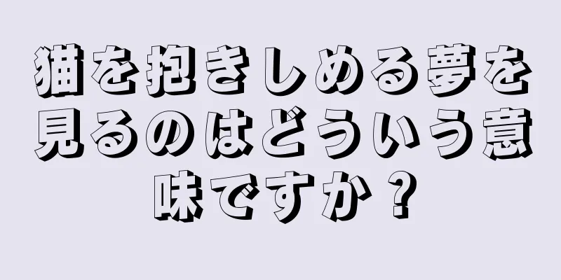 猫を抱きしめる夢を見るのはどういう意味ですか？