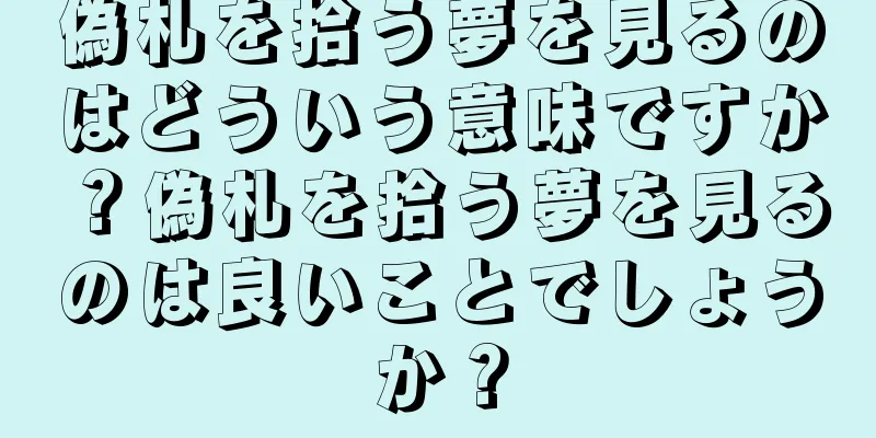 偽札を拾う夢を見るのはどういう意味ですか？偽札を拾う夢を見るのは良いことでしょうか？