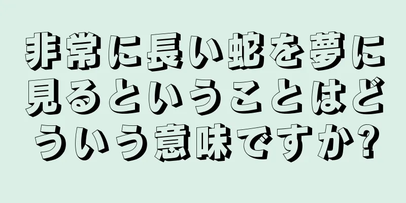 非常に長い蛇を夢に見るということはどういう意味ですか?