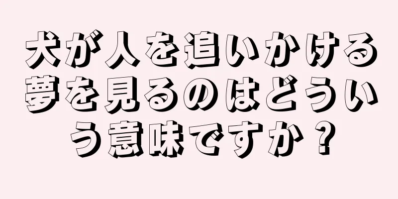 犬が人を追いかける夢を見るのはどういう意味ですか？