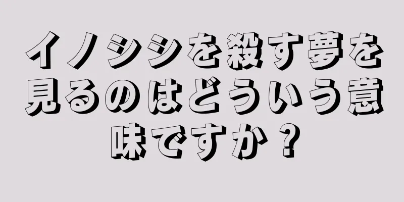 イノシシを殺す夢を見るのはどういう意味ですか？