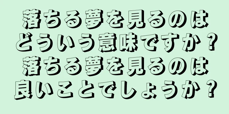 落ちる夢を見るのはどういう意味ですか？落ちる夢を見るのは良いことでしょうか？