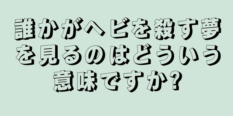 誰かがヘビを殺す夢を見るのはどういう意味ですか?