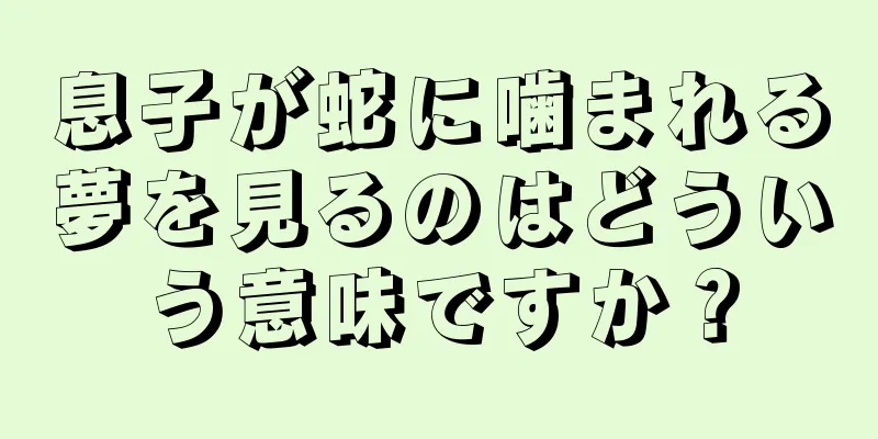 息子が蛇に噛まれる夢を見るのはどういう意味ですか？