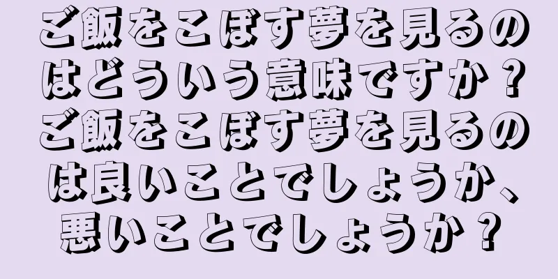 ご飯をこぼす夢を見るのはどういう意味ですか？ご飯をこぼす夢を見るのは良いことでしょうか、悪いことでしょうか？