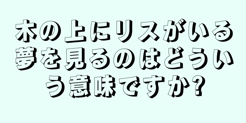 木の上にリスがいる夢を見るのはどういう意味ですか?