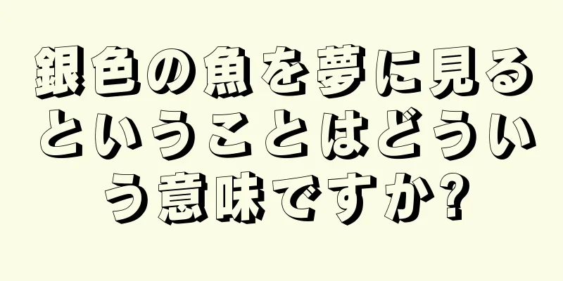 銀色の魚を夢に見るということはどういう意味ですか?
