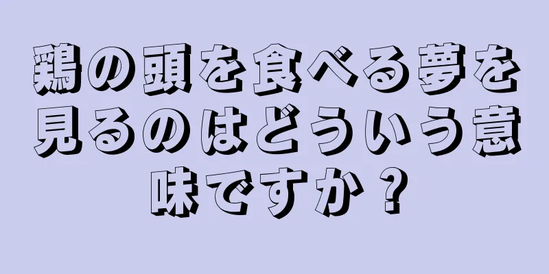鶏の頭を食べる夢を見るのはどういう意味ですか？
