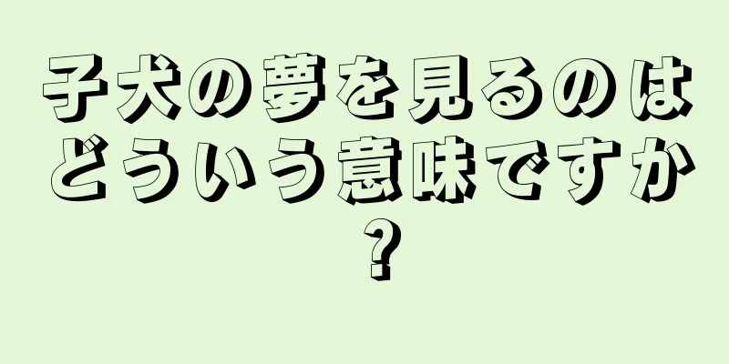子犬の夢を見るのはどういう意味ですか？