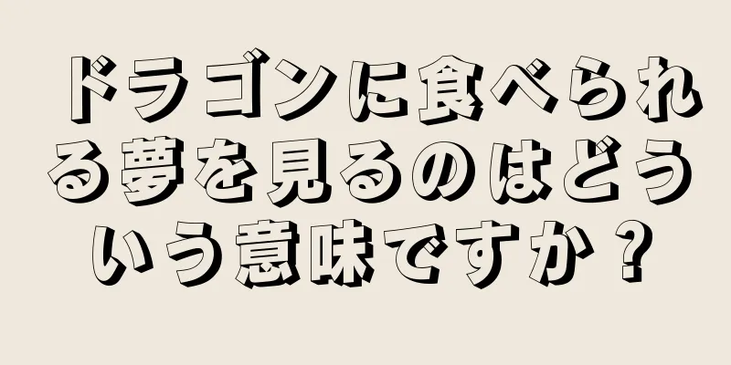 ドラゴンに食べられる夢を見るのはどういう意味ですか？