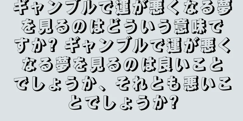 ギャンブルで運が悪くなる夢を見るのはどういう意味ですか? ギャンブルで運が悪くなる夢を見るのは良いことでしょうか、それとも悪いことでしょうか?