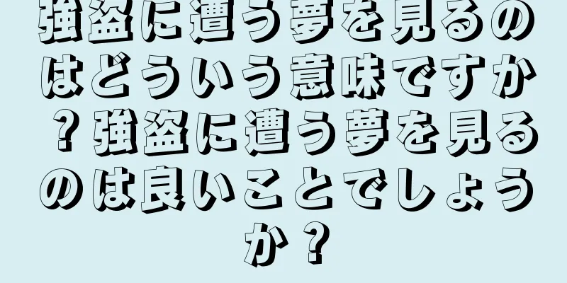 強盗に遭う夢を見るのはどういう意味ですか？強盗に遭う夢を見るのは良いことでしょうか？