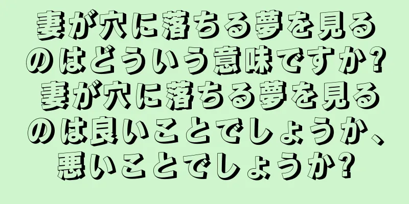 妻が穴に落ちる夢を見るのはどういう意味ですか? 妻が穴に落ちる夢を見るのは良いことでしょうか、悪いことでしょうか?