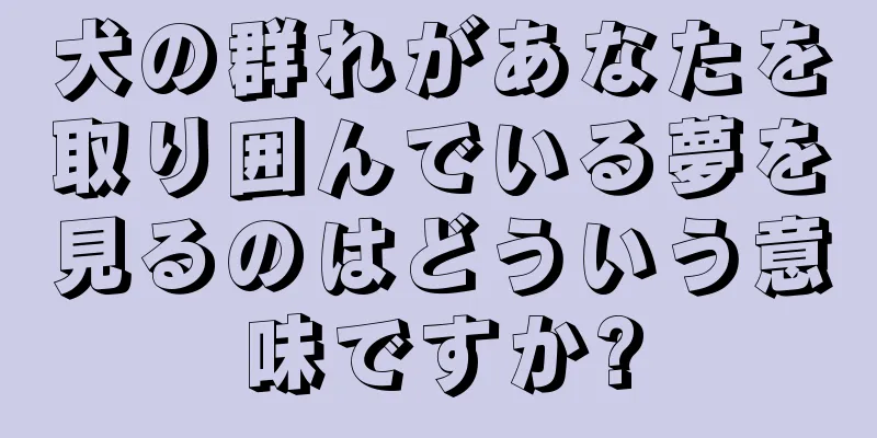 犬の群れがあなたを取り囲んでいる夢を見るのはどういう意味ですか?