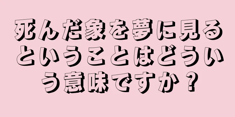 死んだ象を夢に見るということはどういう意味ですか？