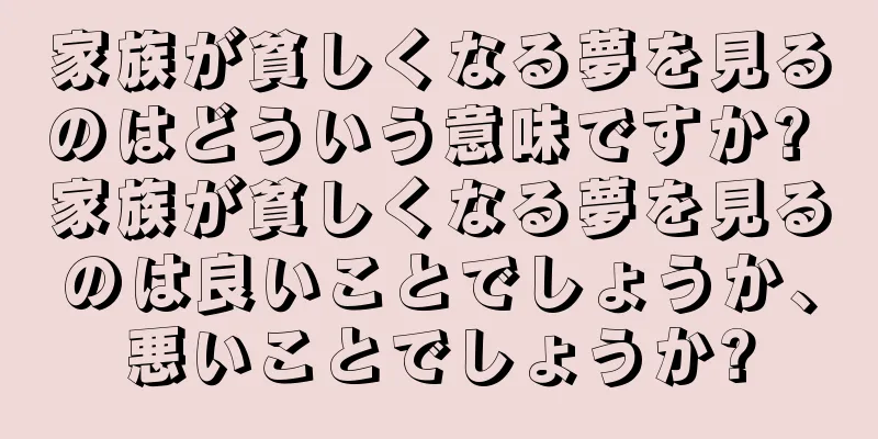 家族が貧しくなる夢を見るのはどういう意味ですか? 家族が貧しくなる夢を見るのは良いことでしょうか、悪いことでしょうか?
