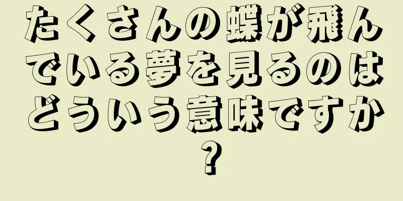 たくさんの蝶が飛んでいる夢を見るのはどういう意味ですか？