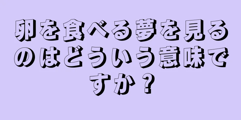 卵を食べる夢を見るのはどういう意味ですか？