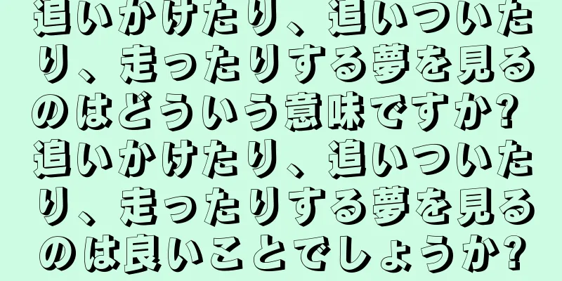 追いかけたり、追いついたり、走ったりする夢を見るのはどういう意味ですか? 追いかけたり、追いついたり、走ったりする夢を見るのは良いことでしょうか?