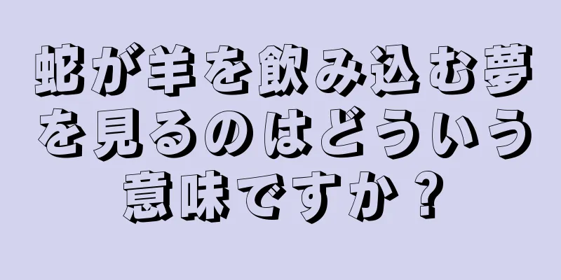 蛇が羊を飲み込む夢を見るのはどういう意味ですか？