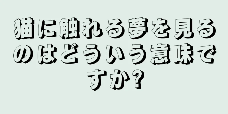 猫に触れる夢を見るのはどういう意味ですか?