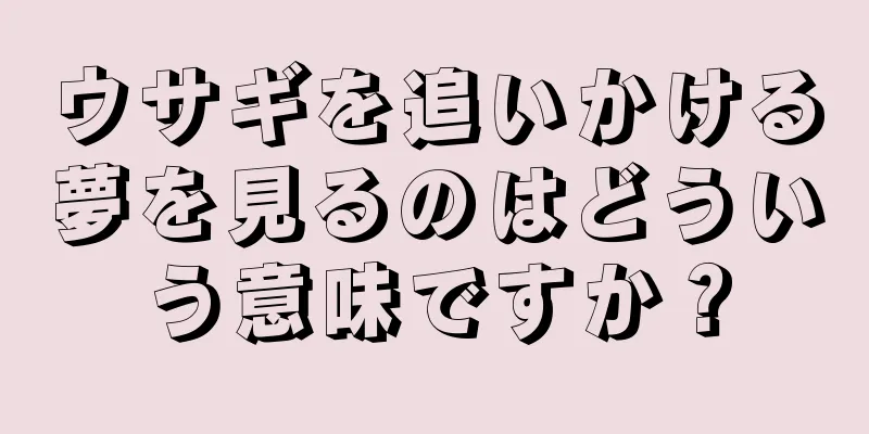 ウサギを追いかける夢を見るのはどういう意味ですか？