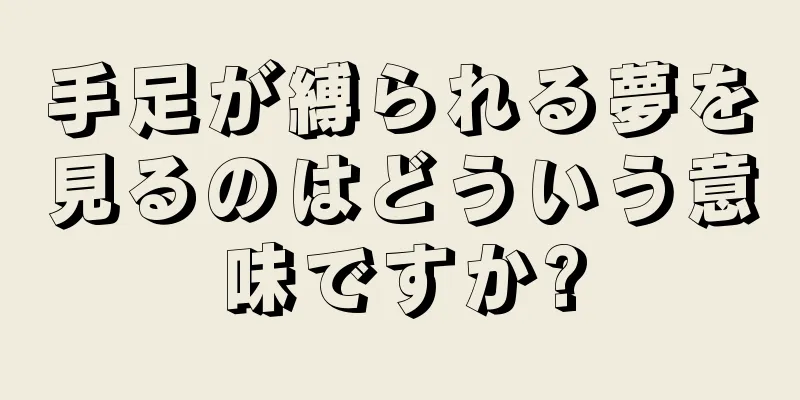 手足が縛られる夢を見るのはどういう意味ですか?