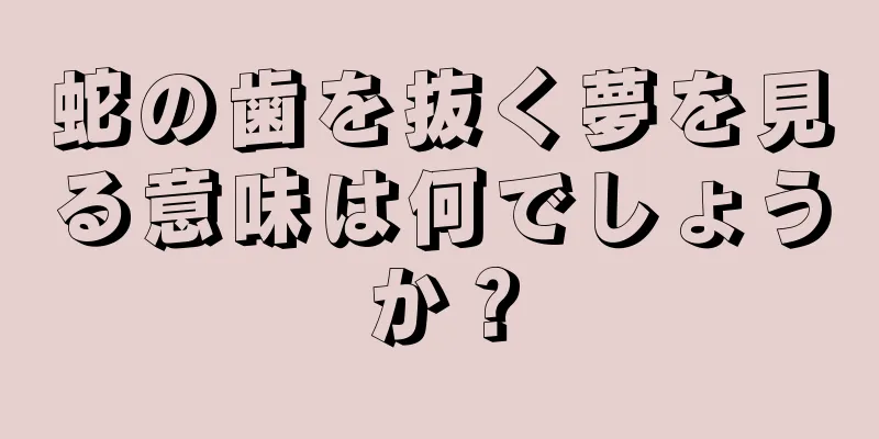 蛇の歯を抜く夢を見る意味は何でしょうか？