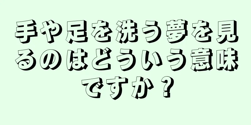 手や足を洗う夢を見るのはどういう意味ですか？