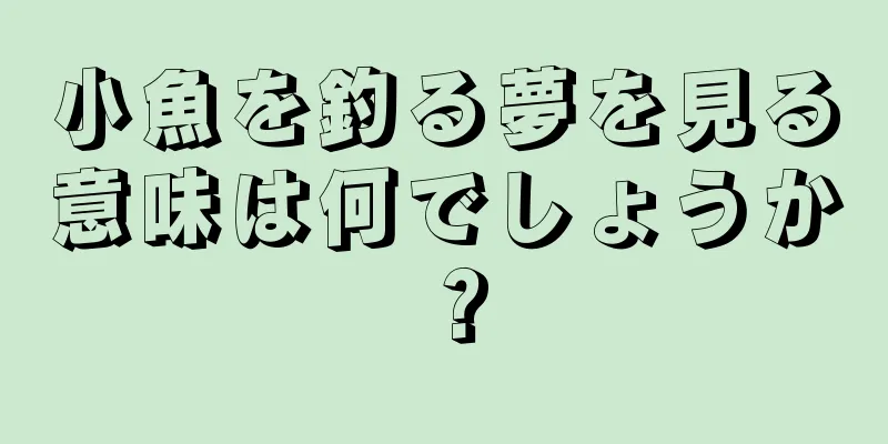 小魚を釣る夢を見る意味は何でしょうか？