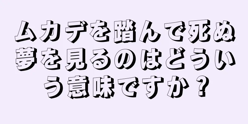 ムカデを踏んで死ぬ夢を見るのはどういう意味ですか？