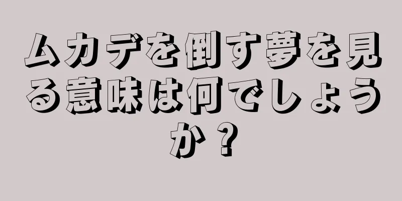 ムカデを倒す夢を見る意味は何でしょうか？