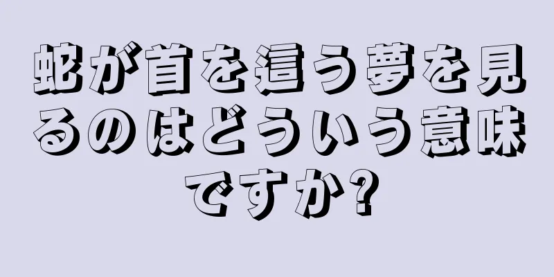 蛇が首を這う夢を見るのはどういう意味ですか?