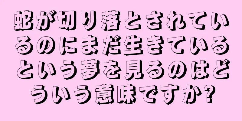 蛇が切り落とされているのにまだ生きているという夢を見るのはどういう意味ですか?