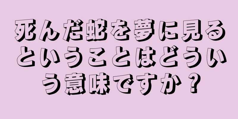死んだ蛇を夢に見るということはどういう意味ですか？