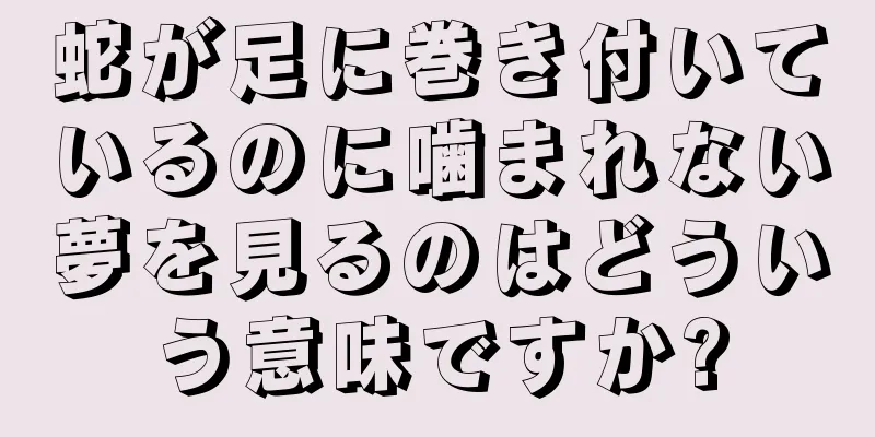 蛇が足に巻き付いているのに噛まれない夢を見るのはどういう意味ですか?