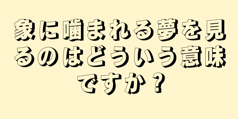 象に噛まれる夢を見るのはどういう意味ですか？