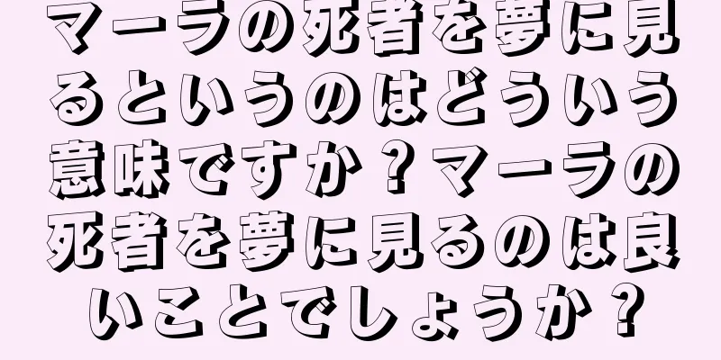 マーラの死者を夢に見るというのはどういう意味ですか？マーラの死者を夢に見るのは良いことでしょうか？