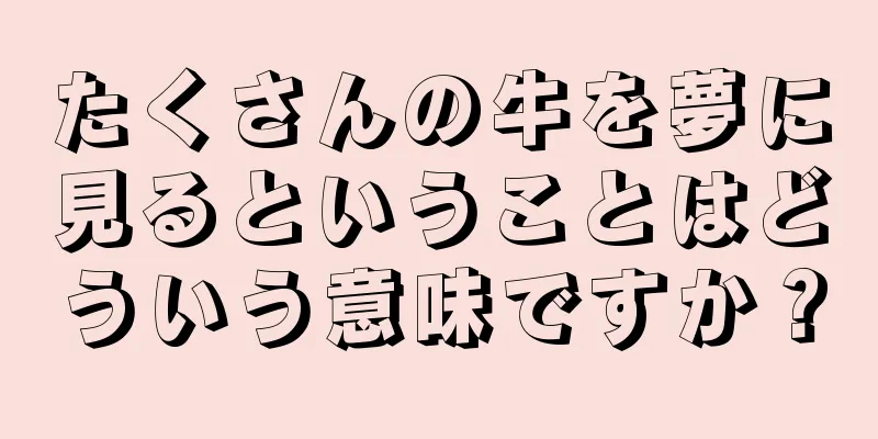 たくさんの牛を夢に見るということはどういう意味ですか？