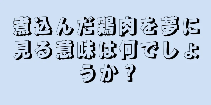 煮込んだ鶏肉を夢に見る意味は何でしょうか？