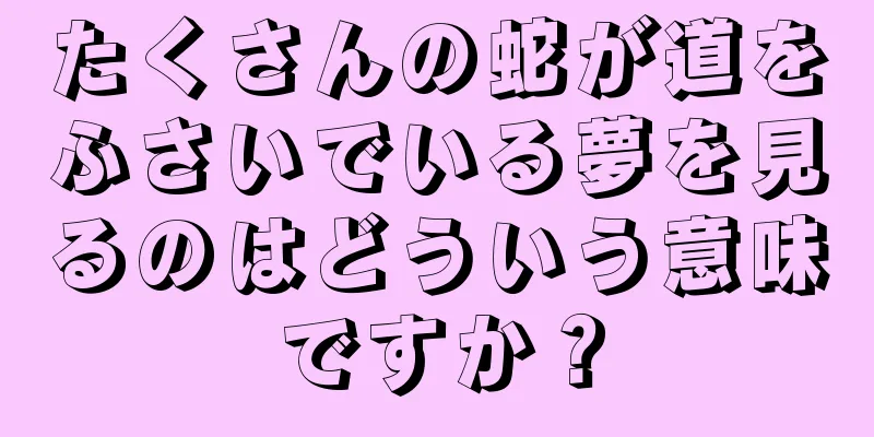 たくさんの蛇が道をふさいでいる夢を見るのはどういう意味ですか？