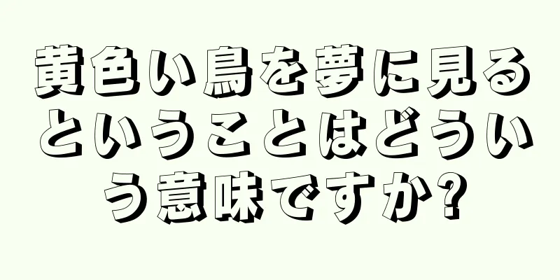 黄色い鳥を夢に見るということはどういう意味ですか?