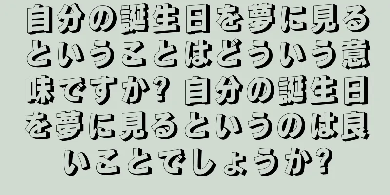 自分の誕生日を夢に見るということはどういう意味ですか? 自分の誕生日を夢に見るというのは良いことでしょうか?